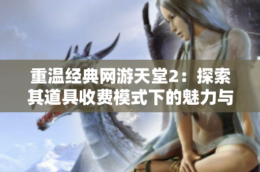 重温经典网游天堂2：探索其道具收费模式下的魅力与挑战