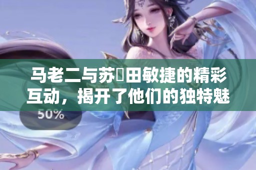 马老二与苏玥田敏捷的精彩互动，揭开了他们的独特魅力