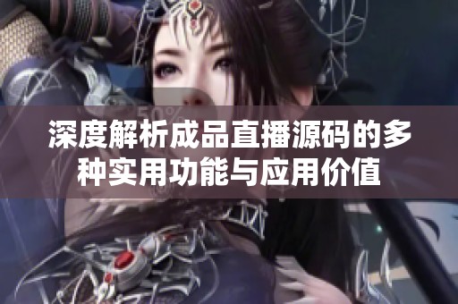 深度解析成品直播源码的多种实用功能与应用价值
