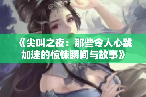 《尖叫之夜：那些令人心跳加速的惊悚瞬间与故事》