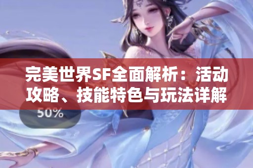 完美世界SF全面解析：活动攻略、技能特色与玩法详解