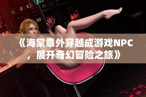 《海棠意外穿越成游戏NPC，展开奇幻冒险之旅》