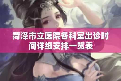 菏泽市立医院各科室出诊时间详细安排一览表