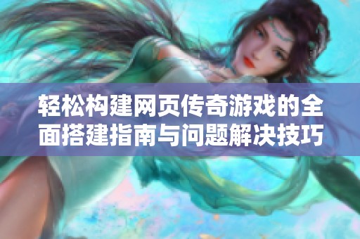 轻松构建网页传奇游戏的全面搭建指南与问题解决技巧