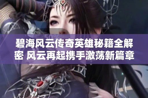碧海风云传奇英雄秘籍全解密 风云再起携手激荡新篇章
