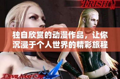 独自欣赏的动漫作品，让你沉浸于个人世界的精彩旅程