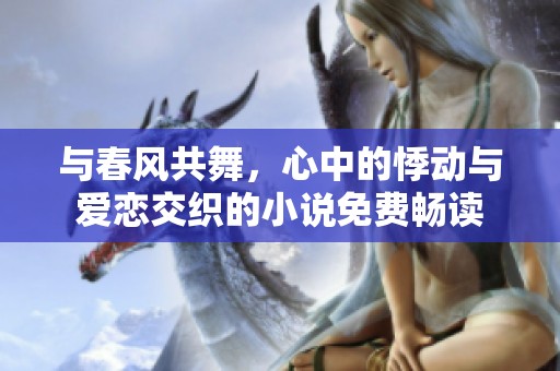 与春风共舞，心中的悸动与爱恋交织的小说免费畅读