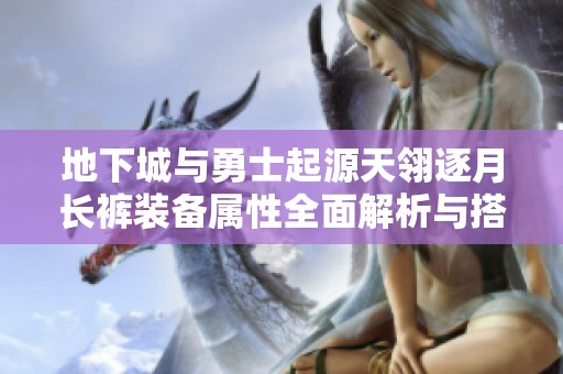 地下城与勇士起源天翎逐月长裤装备属性全面解析与搭配技巧