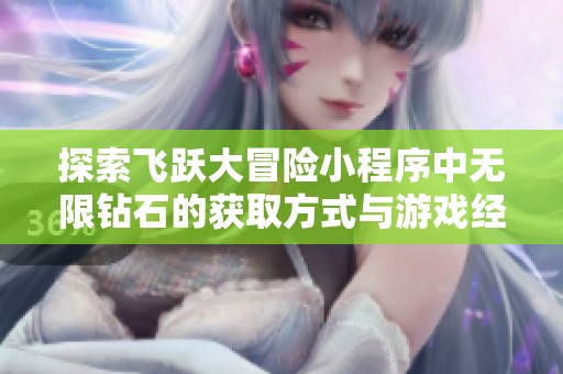 探索飞跃大冒险小程序中无限钻石的获取方式与游戏经济影响分析