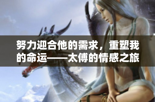 努力迎合他的需求，重塑我的命运——太傅的情感之旅