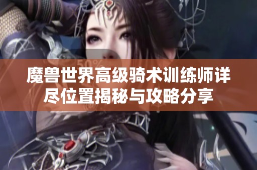魔兽世界高级骑术训练师详尽位置揭秘与攻略分享