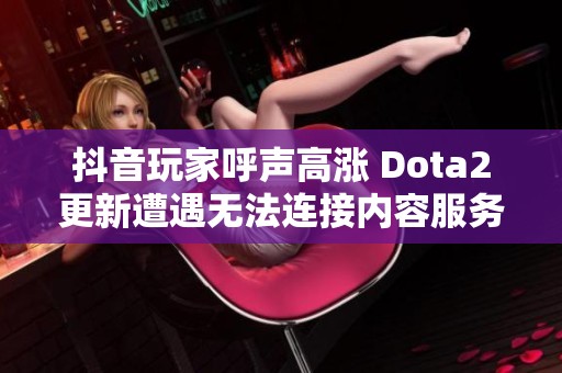 抖音玩家呼声高涨 Dota2更新遭遇无法连接内容服务器的问题