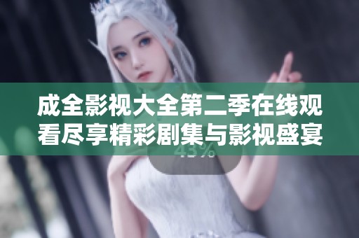 成全影视大全第二季在线观看尽享精彩剧集与影视盛宴