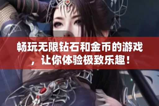 畅玩无限钻石和金币的游戏，让你体验极致乐趣！