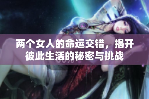 两个女人的命运交错，揭开彼此生活的秘密与挑战
