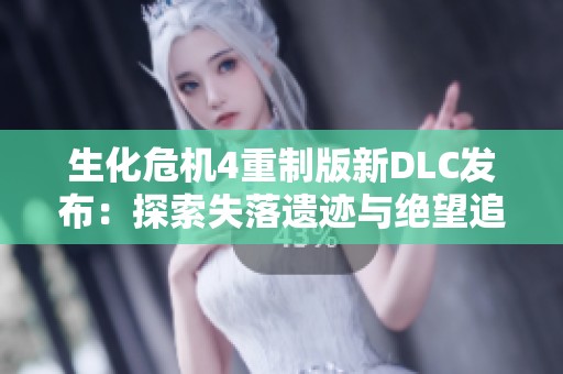 生化危机4重制版新DLC发布：探索失落遗迹与绝望追踪的刺激冒险