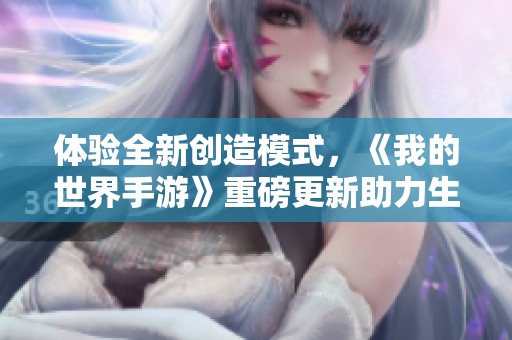 体验全新创造模式，《我的世界手游》重磅更新助力生存冒险升级