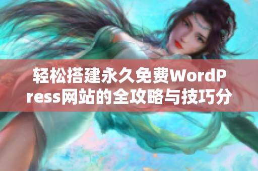 轻松搭建永久免费WordPress网站的全攻略与技巧分享