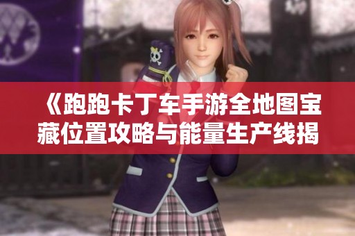 《跑跑卡丁车手游全地图宝藏位置攻略与能量生产线揭秘》
