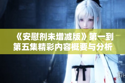 《安慰剂未增减版》第一到第五集精彩内容概要与分析