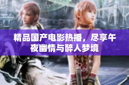 精品国产电影热播，尽享午夜幽情与醉人梦境