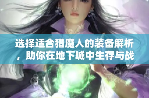 选择适合猎魔人的装备解析，助你在地下城中生存与战斗