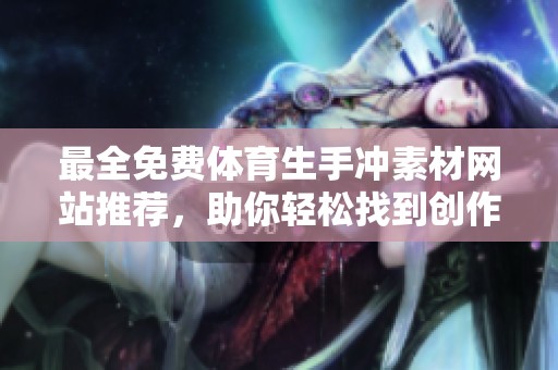 最全免费体育生手冲素材网站推荐，助你轻松找到创作灵感