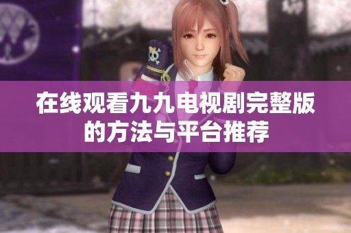 在线观看九九电视剧完整版的方法与平台推荐