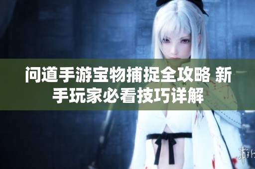 问道手游宝物捕捉全攻略 新手玩家必看技巧详解