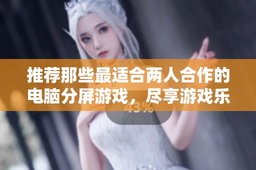 推荐那些最适合两人合作的电脑分屏游戏，尽享游戏乐趣