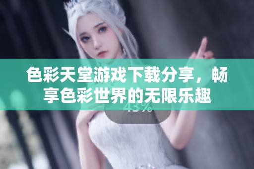 色彩天堂游戏下载分享，畅享色彩世界的无限乐趣