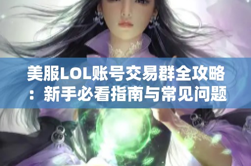 美服LOL账号交易群全攻略：新手必看指南与常见问题解答
