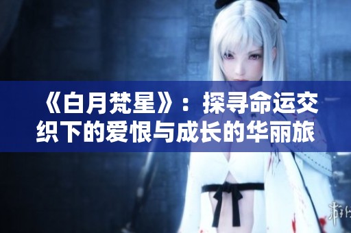 《白月梵星》：探寻命运交织下的爱恨与成长的华丽旅程