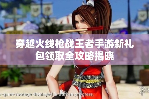 穿越火线枪战王者手游新礼包领取全攻略揭晓