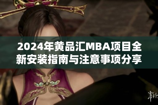 2024年黄品汇MBA项目全新安装指南与注意事项分享