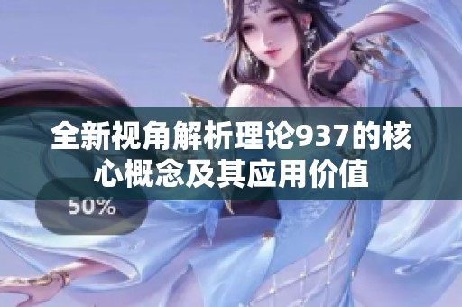全新视角解析理论937的核心概念及其应用价值