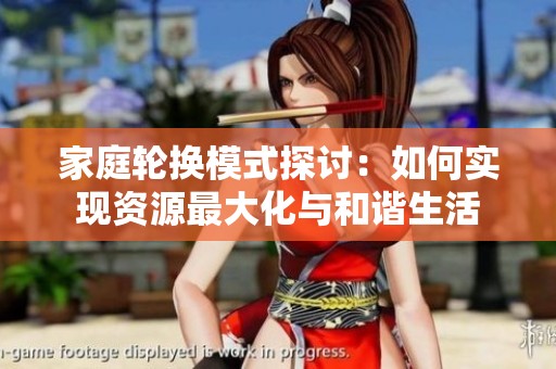 家庭轮换模式探讨：如何实现资源最大化与和谐生活