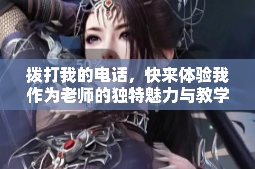 拨打我的电话，快来体验我作为老师的独特魅力与教学风格