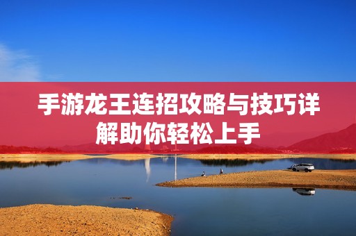手游龙王连招攻略与技巧详解助你轻松上手