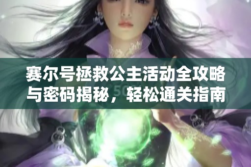 赛尔号拯救公主活动全攻略与密码揭秘，轻松通关指南分享