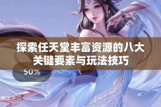 探索任天堂丰富资源的八大关键要素与玩法技巧