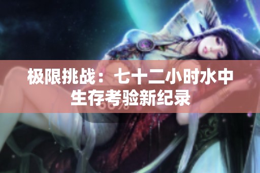 极限挑战：七十二小时水中生存考验新纪录