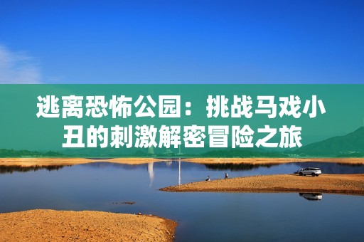 逃离恐怖公园：挑战马戏小丑的刺激解密冒险之旅