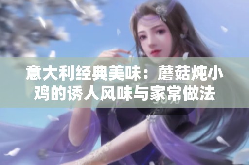 意大利经典美味：蘑菇炖小鸡的诱人风味与家常做法