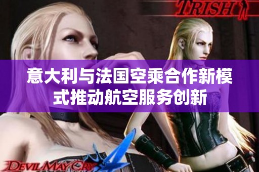意大利与法国空乘合作新模式推动航空服务创新