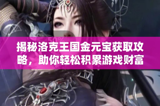 揭秘洛克王国金元宝获取攻略，助你轻松积累游戏财富！