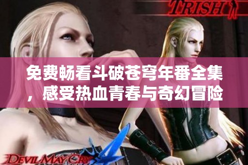 免费畅看斗破苍穹年番全集，感受热血青春与奇幻冒险的结合