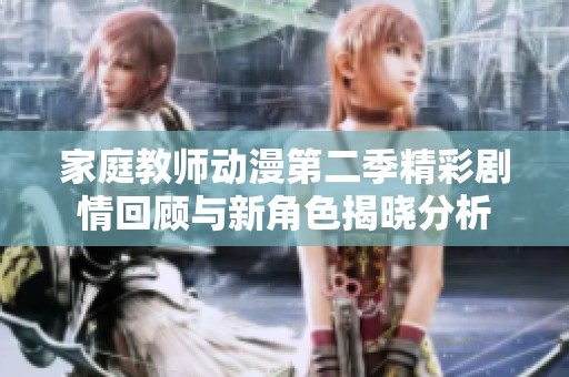 家庭教师动漫第二季精彩剧情回顾与新角色揭晓分析