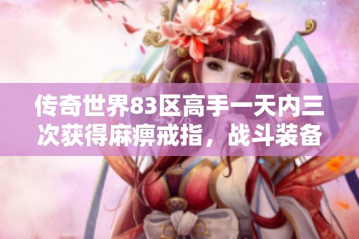 传奇世界83区高手一天内三次获得麻痹戒指，战斗装备全赔显风范
