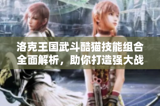 洛克王国武斗酷猫技能组合全面解析，助你打造强大战斗力